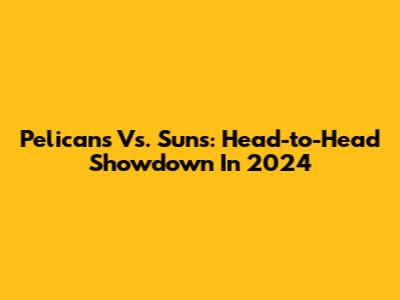 Pelicans Vs. Suns: Head-to-Head Showdown In 2024