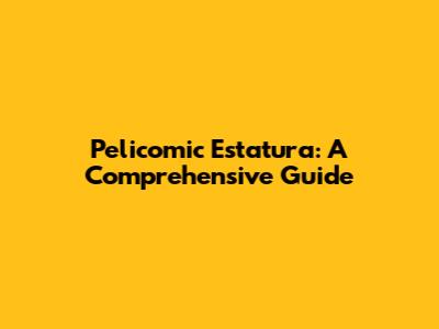 Pelicomic Estatura: A Comprehensive Guide