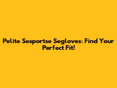Pelite Sesportse Segloves: Find Your Perfect Fit!