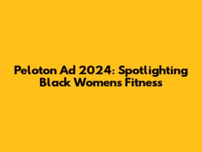 Peloton Ad 2024: Spotlighting Black Women's Fitness
