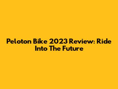 Peloton Bike 2023 Review: Ride Into The Future