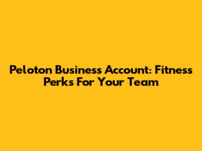 Peloton Business Account: Fitness Perks For Your Team