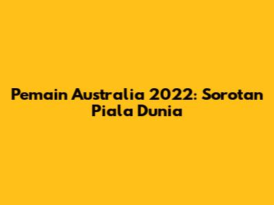 Pemain Australia 2022: Sorotan Piala Dunia