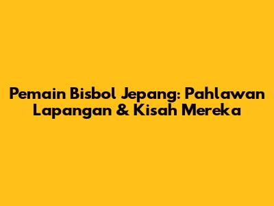Pemain Bisbol Jepang: Pahlawan Lapangan & Kisah Mereka