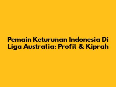 Pemain Keturunan Indonesia Di Liga Australia: Profil & Kiprah