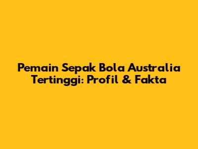 Pemain Sepak Bola Australia Tertinggi: Profil & Fakta