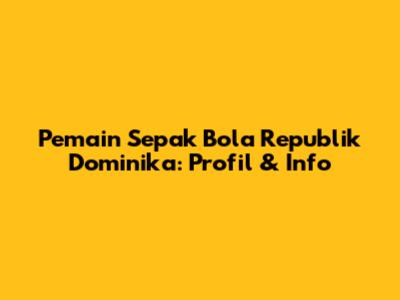 Pemain Sepak Bola Republik Dominika: Profil & Info
