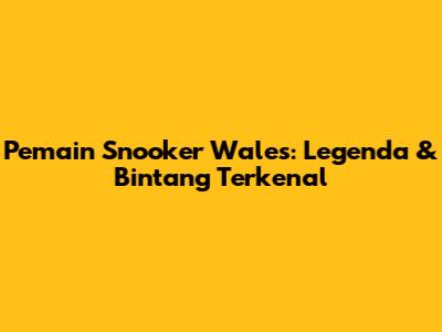 Pemain Snooker Wales: Legenda & Bintang Terkenal