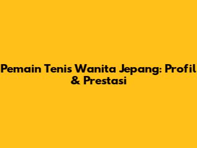 Pemain Tenis Wanita Jepang: Profil & Prestasi
