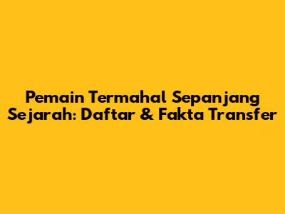 Pemain Termahal Sepanjang Sejarah: Daftar & Fakta Transfer