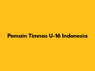 Pemain Timnas U-16 Indonesia