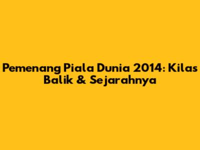 Pemenang Piala Dunia 2014: Kilas Balik & Sejarahnya