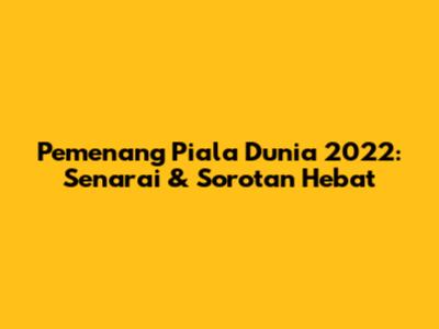Pemenang Piala Dunia 2022: Senarai & Sorotan Hebat