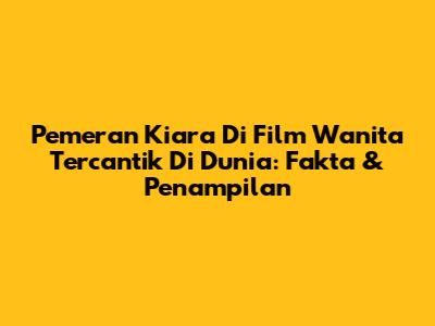 Pemeran Kiara Di Film 'Wanita Tercantik Di Dunia': Fakta & Penampilan