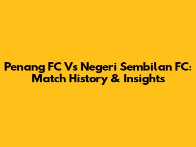 Penang FC Vs Negeri Sembilan FC: Match History & Insights