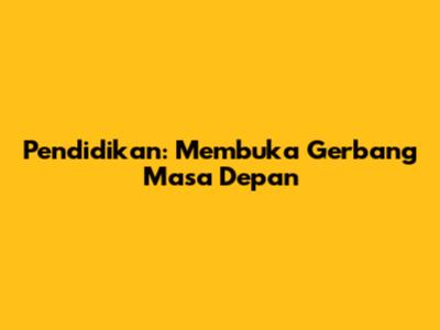 Pendidikan: Membuka Gerbang Masa Depan