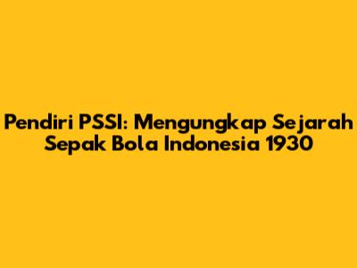 Pendiri PSSI: Mengungkap Sejarah Sepak Bola Indonesia 1930