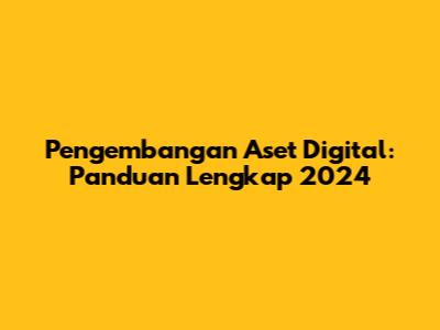 Pengembangan Aset Digital: Panduan Lengkap 2024