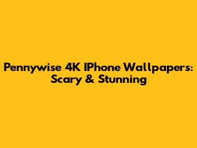 Pennywise 4K IPhone Wallpapers: Scary & Stunning