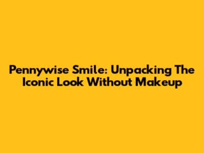 Pennywise Smile: Unpacking The Iconic Look Without Makeup