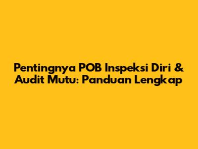 Pentingnya POB Inspeksi Diri & Audit Mutu: Panduan Lengkap