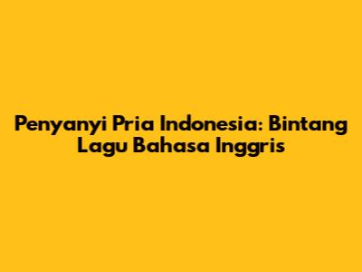 Penyanyi Pria Indonesia: Bintang Lagu Bahasa Inggris