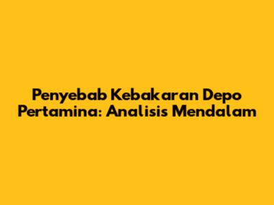 Penyebab Kebakaran Depo Pertamina: Analisis Mendalam
