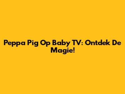 Peppa Pig Op Baby TV: Ontdek De Magie!