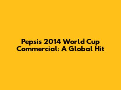Pepsi's 2014 World Cup Commercial: A Global Hit