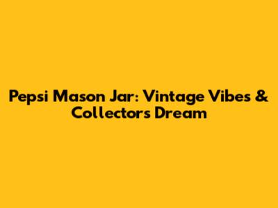 Pepsi Mason Jar: Vintage Vibes & Collector's Dream