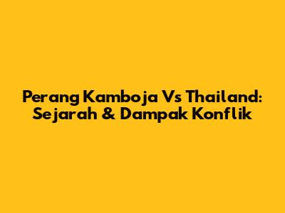 Perang Kamboja Vs Thailand: Sejarah & Dampak Konflik