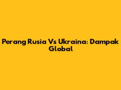 Perang Rusia Vs Ukraina: Dampak Global
