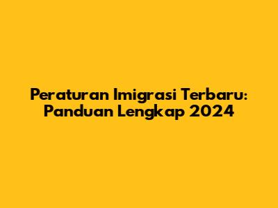 Peraturan Imigrasi Terbaru: Panduan Lengkap 2024