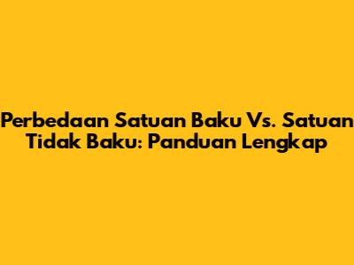 Perbedaan Satuan Baku Vs. Satuan Tidak Baku: Panduan Lengkap