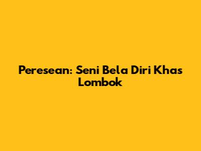 Peresean: Seni Bela Diri Khas Lombok