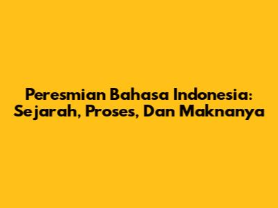 Peresmian Bahasa Indonesia: Sejarah, Proses, Dan Maknanya