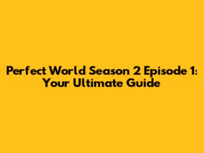 Perfect World Season 2 Episode 1: Your Ultimate Guide