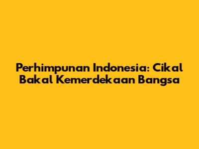 Perhimpunan Indonesia: Cikal Bakal Kemerdekaan Bangsa