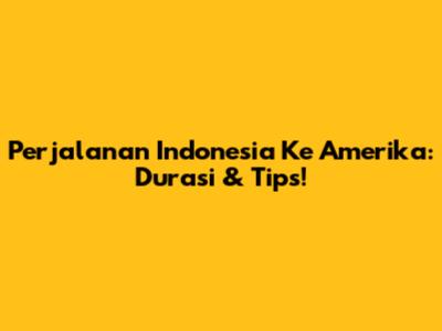 Perjalanan Indonesia Ke Amerika: Durasi & Tips!