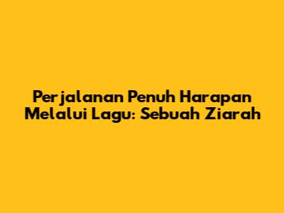 Perjalanan Penuh Harapan Melalui Lagu: Sebuah Ziarah