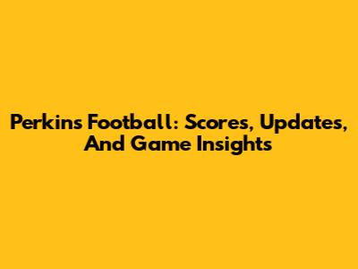 Perkins Football: Scores, Updates, And Game Insights