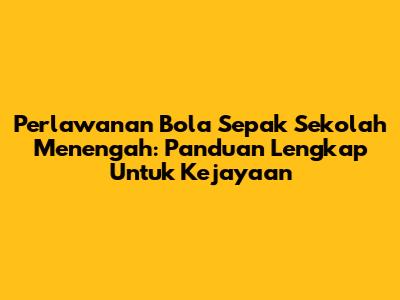 Perlawanan Bola Sepak Sekolah Menengah: Panduan Lengkap Untuk Kejayaan