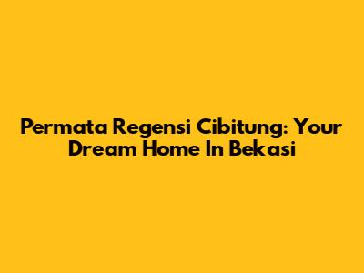 Permata Regensi Cibitung: Your Dream Home In Bekasi