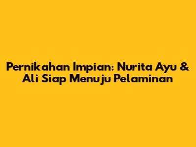 Pernikahan Impian: Nurita Ayu & Ali Siap Menuju Pelaminan