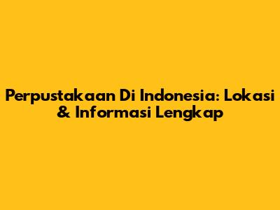Perpustakaan Di Indonesia: Lokasi & Informasi Lengkap