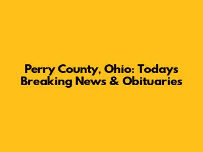Perry County, Ohio: Today's Breaking News & Obituaries