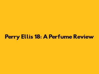 Perry Ellis 18: A Perfume Review