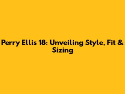 Perry Ellis 18: Unveiling Style, Fit & Sizing