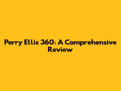 Perry Ellis 360: A Comprehensive Review