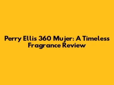 Perry Ellis 360 Mujer: A Timeless Fragrance Review